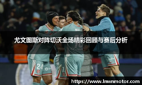 尤文图斯对阵切沃全场精彩回顾与赛后分析